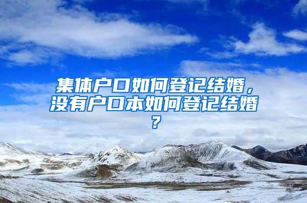 集体户口如何登记结婚，没有户口本如何登记结婚？