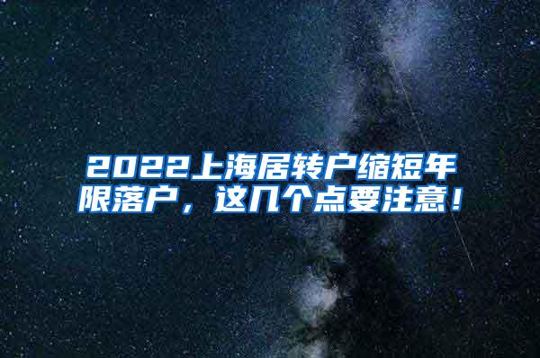 2022上海居转户缩短年限落户，这几个点要注意！