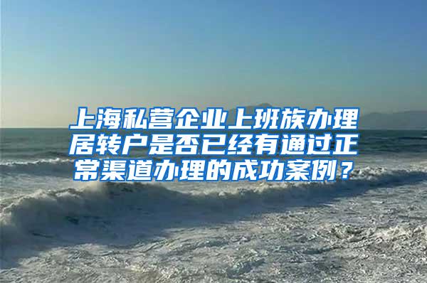 上海私营企业上班族办理居转户是否已经有通过正常渠道办理的成功案例？