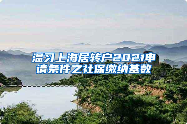 温习上海居转户2021申请条件之社保缴纳基数