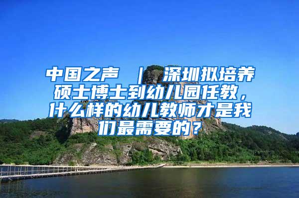 中国之声 ｜ 深圳拟培养硕士博士到幼儿园任教，什么样的幼儿教师才是我们最需要的？