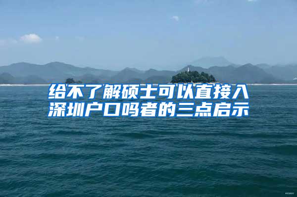 给不了解硕士可以直接入深圳户口吗者的三点启示