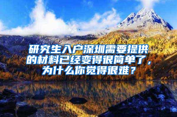 研究生入户深圳需要提供的材料已经变得很简单了，为什么你觉得很难？