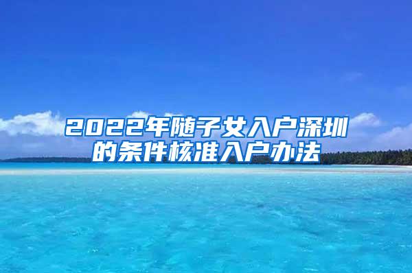 2022年随子女入户深圳的条件核准入户办法