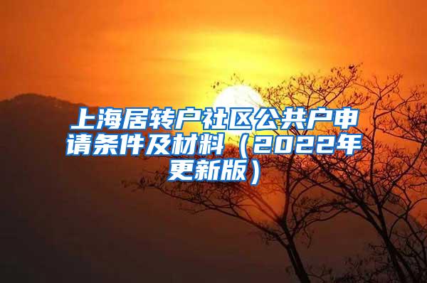 上海居转户社区公共户申请条件及材料（2022年更新版）