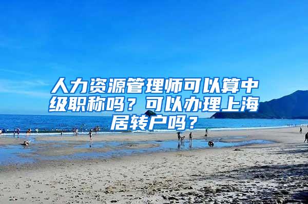 人力资源管理师可以算中级职称吗？可以办理上海居转户吗？