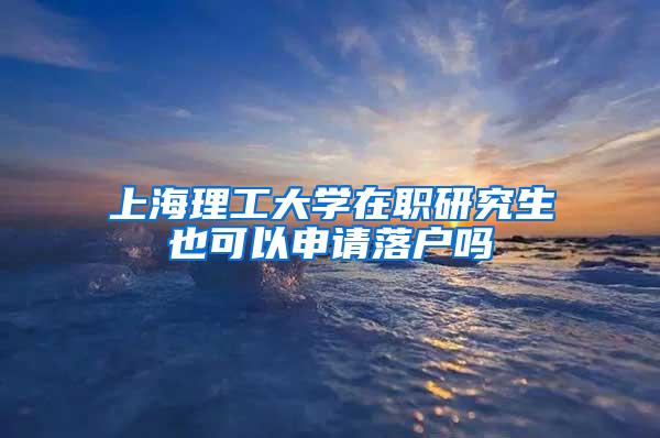 上海理工大学在职研究生也可以申请落户吗