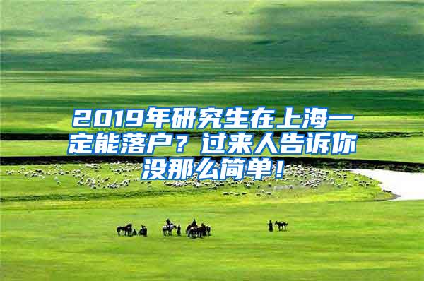 2019年研究生在上海一定能落户？过来人告诉你没那么简单！