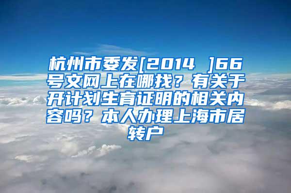 杭州市委发[2014 ]66号文网上在哪找？有关于开计划生育证明的相关内容吗？本人办理上海市居转户