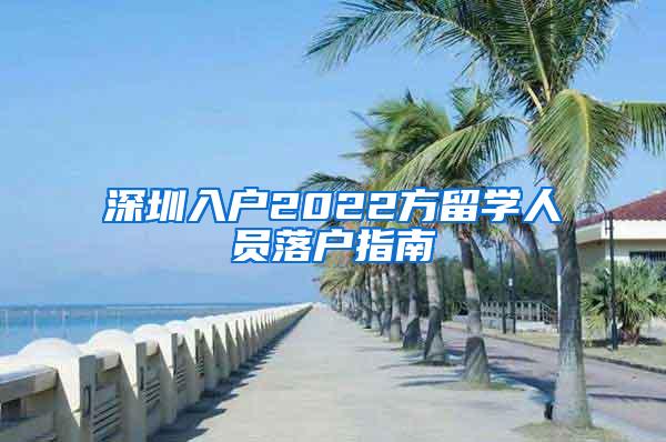 深圳入户2022方留学人员落户指南