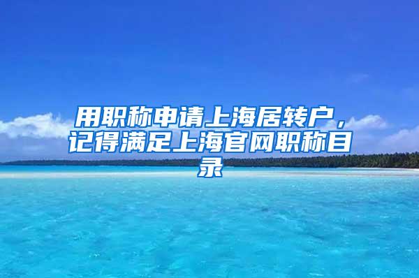 用职称申请上海居转户，记得满足上海官网职称目录