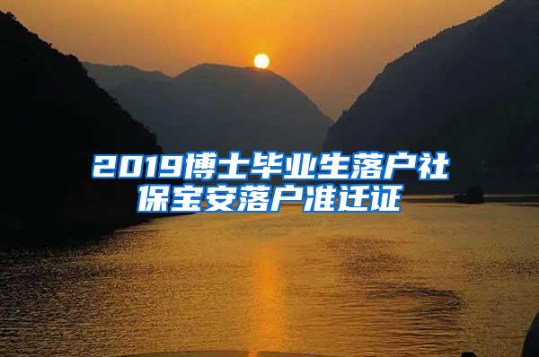 2019博士毕业生落户社保宝安落户准迁证