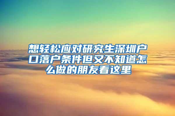 想轻松应对研究生深圳户口落户条件但又不知道怎么做的朋友看这里