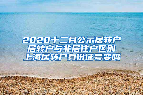 2020十二月公示居转户 居转户与非居住户区别 上海居转户身份证号变吗