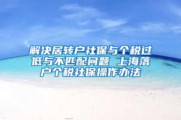 解决居转户社保与个税过低与不匹配问题 上海落户个税社保操作办法