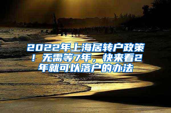 2022年上海居转户政策！无需等7年，快来看2年就可以落户的办法