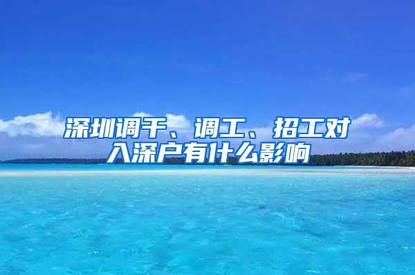 深圳调干、调工、招工对入深户有什么影响