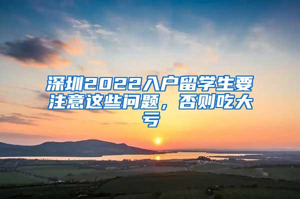 深圳2022入户留学生要注意这些问题，否则吃大亏