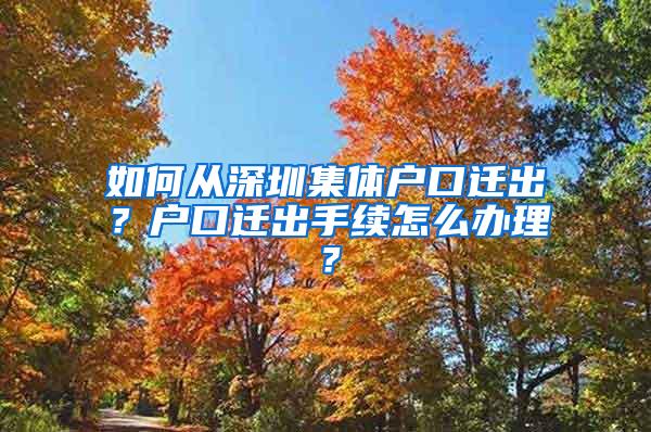 如何从深圳集体户口迁出？户口迁出手续怎么办理？