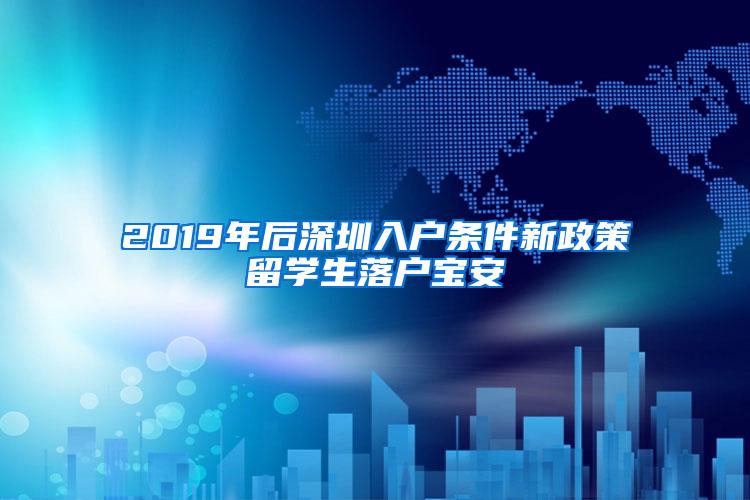 2019年后深圳入户条件新政策留学生落户宝安