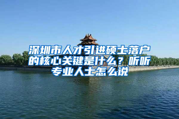 深圳市人才引进硕士落户的核心关键是什么？听听专业人士怎么说