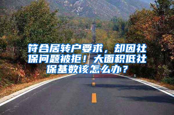 符合居转户要求，却因社保问题被拒！大面积低社保基数该怎么办？