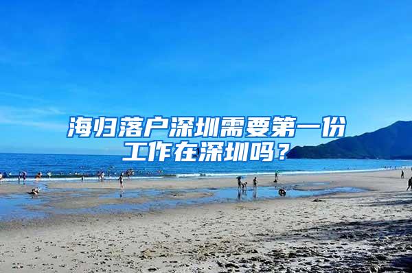 海归落户深圳需要第一份工作在深圳吗？