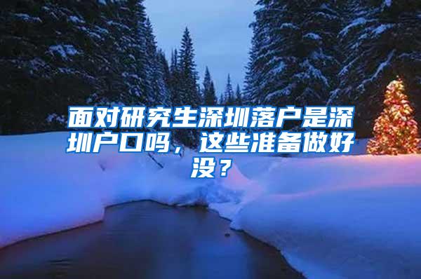 面对研究生深圳落户是深圳户口吗，这些准备做好没？