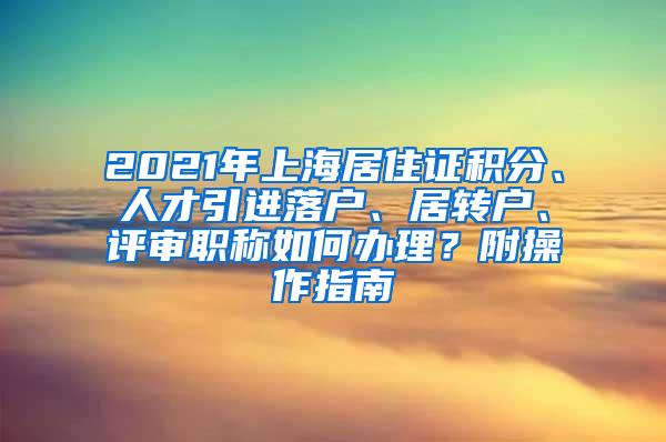 2021年上海居住证积分、人才引进落户、居转户、评审职称如何办理？附操作指南