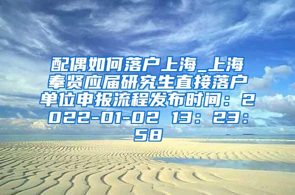 配偶如何落户上海_上海奉贤应届研究生直接落户单位申报流程发布时间：2022-01-02 13：23：58