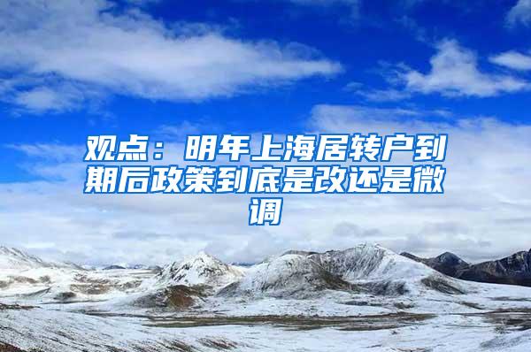 观点：明年上海居转户到期后政策到底是改还是微调