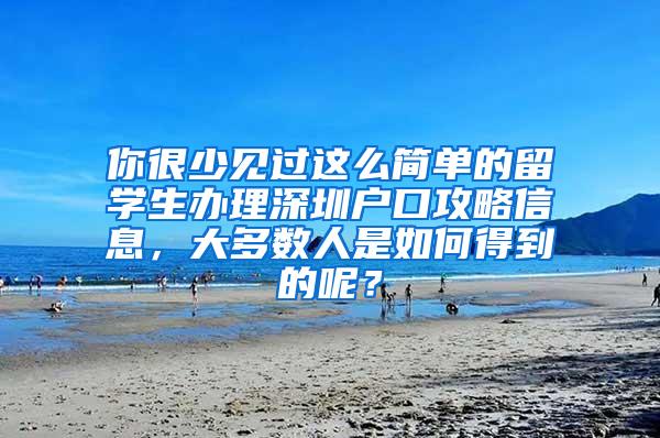 你很少见过这么简单的留学生办理深圳户口攻略信息，大多数人是如何得到的呢？