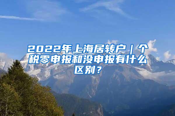 2022年上海居转户｜个税零申报和没申报有什么区别？