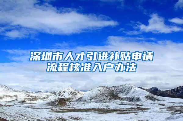 深圳市人才引进补贴申请流程核准入户办法