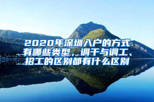 2020年深圳入户的方式有哪些类型，调干与调工、招工的区别都有什么区别