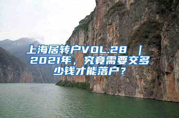 上海居转户VOL.28 ｜ 2021年，究竟需要交多少钱才能落户？