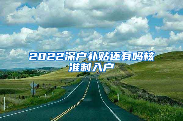 2022深户补贴还有吗核准制入户