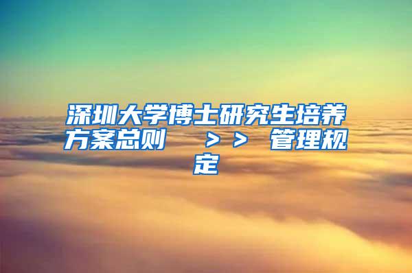 深圳大学博士研究生培养方案总则  ＞＞ 管理规定