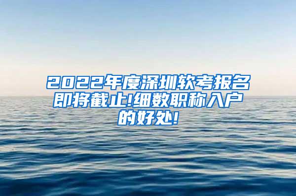 2022年度深圳软考报名即将截止!细数职称入户的好处!