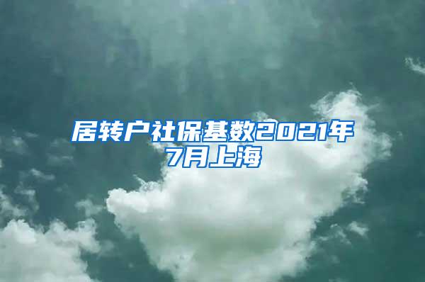 居转户社保基数2021年7月上海