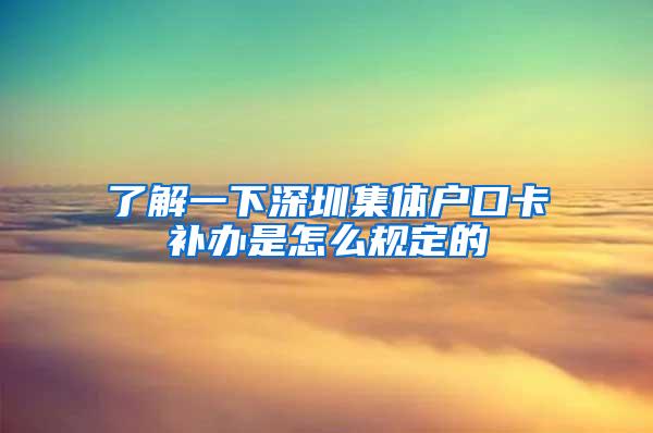 了解一下深圳集体户口卡补办是怎么规定的