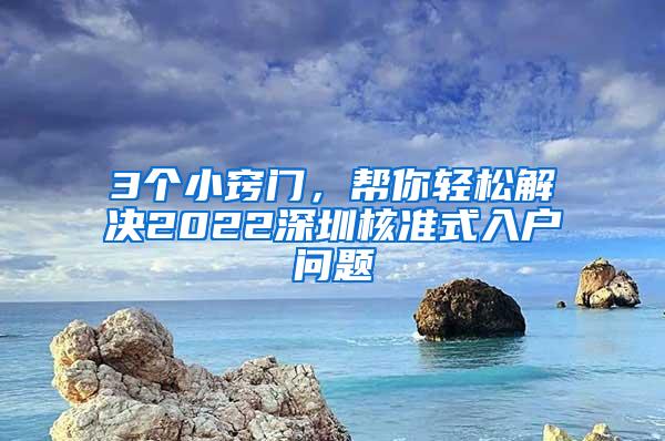 3个小窍门，帮你轻松解决2022深圳核准式入户问题