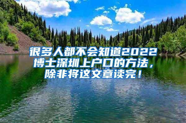 很多人都不会知道2022博士深圳上户口的方法，除非将这文章读完！