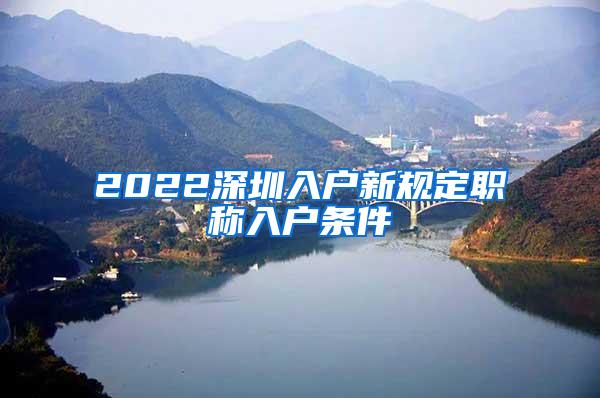 2022深圳入户新规定职称入户条件