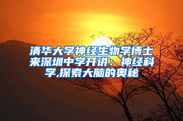 清华大学神经生物学博士来深圳中学开讲：神经科学,探索大脑的奥秘