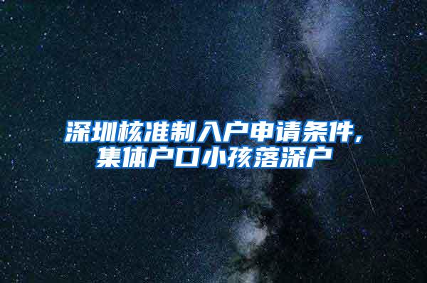 深圳核准制入户申请条件,集体户口小孩落深户