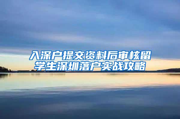 入深户提交资料后审核留学生深圳落户实战攻略