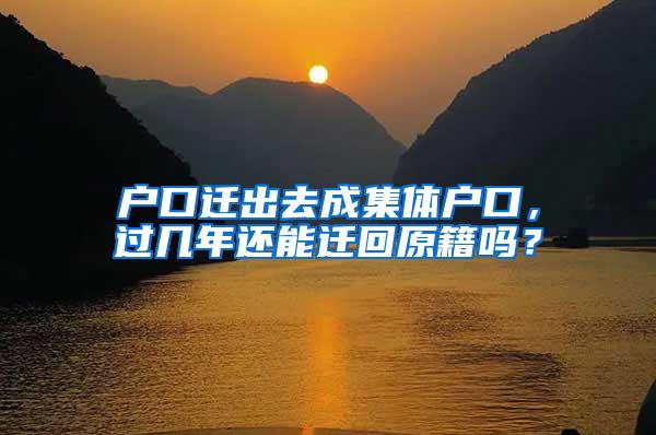 户口迁出去成集体户口，过几年还能迁回原籍吗？