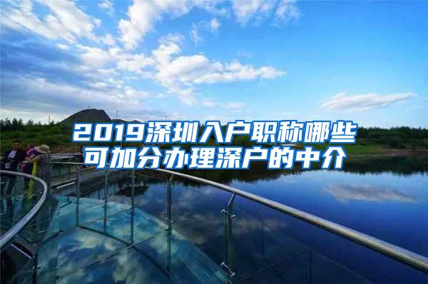 2019深圳入户职称哪些可加分办理深户的中介