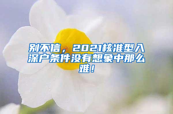 别不信，2021核准型入深户条件没有想象中那么难！